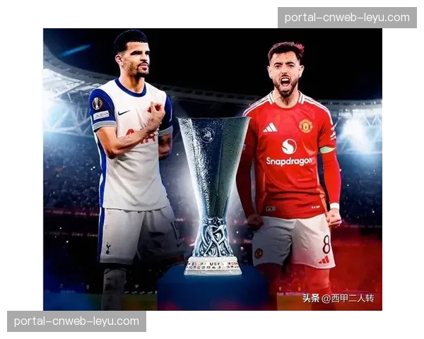 欧联杯、欧协联冠军将获欧冠席位,英超欧战资格争夺现复杂局面 欧联杯、欧协联冠军将获欧冠席位,英超欧战资格争夺现复杂局面